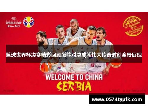 篮球世界杯决赛精彩回顾巅峰对决成就伟大传奇时刻全景展现