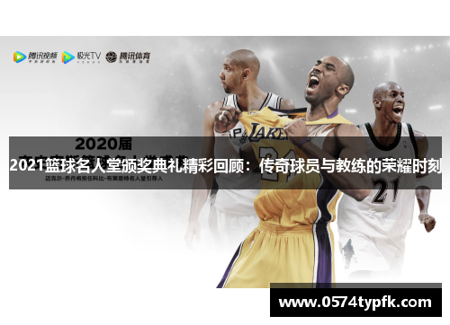 2021篮球名人堂颁奖典礼精彩回顾：传奇球员与教练的荣耀时刻