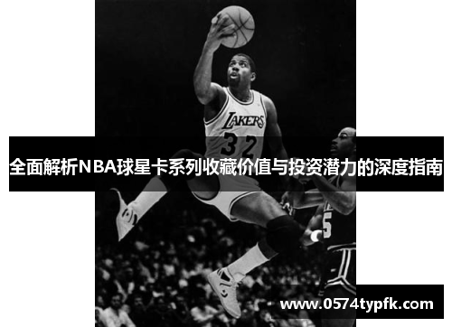 全面解析NBA球星卡系列收藏价值与投资潜力的深度指南