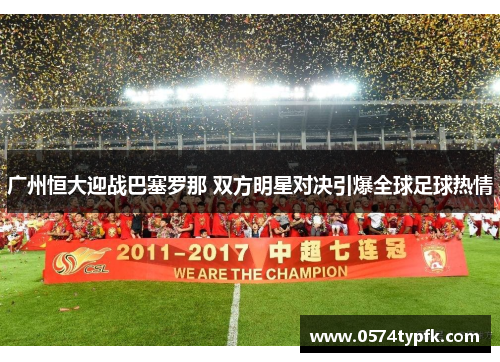 广州恒大迎战巴塞罗那 双方明星对决引爆全球足球热情