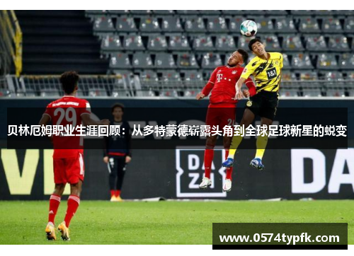 贝林厄姆职业生涯回顾：从多特蒙德崭露头角到全球足球新星的蜕变