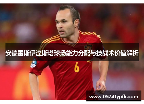 安德雷斯伊涅斯塔球场能力分配与技战术价值解析