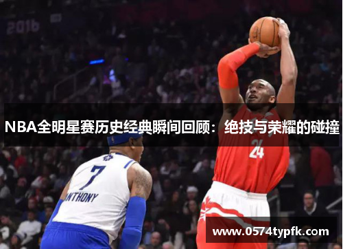 NBA全明星赛历史经典瞬间回顾：绝技与荣耀的碰撞