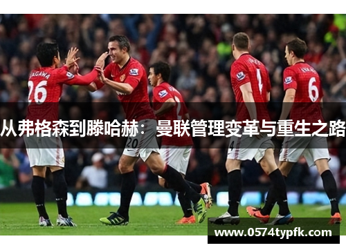 从弗格森到滕哈赫：曼联管理变革与重生之路