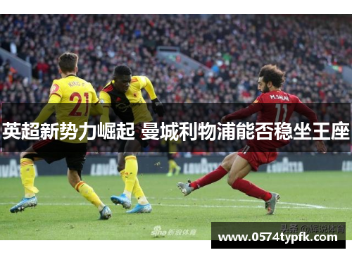 英超新势力崛起 曼城利物浦能否稳坐王座