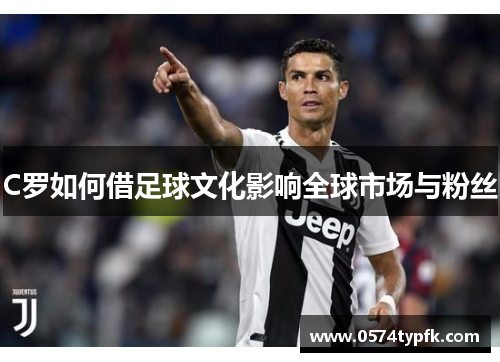 C罗如何借足球文化影响全球市场与粉丝