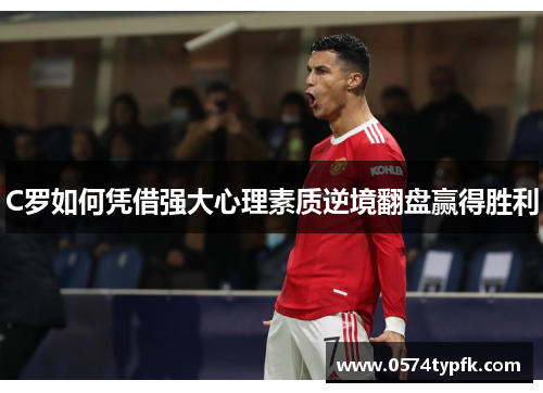C罗如何凭借强大心理素质逆境翻盘赢得胜利
