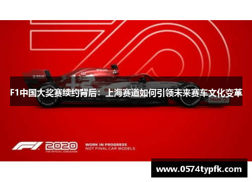 F1中国大奖赛续约背后：上海赛道如何引领未来赛车文化变革