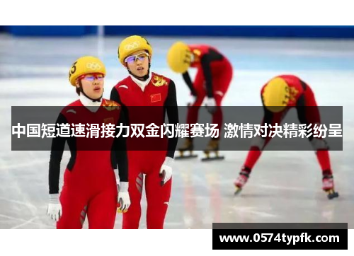 中国短道速滑接力双金闪耀赛场 激情对决精彩纷呈