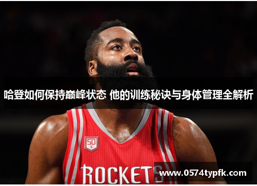 哈登如何保持巅峰状态 他的训练秘诀与身体管理全解析