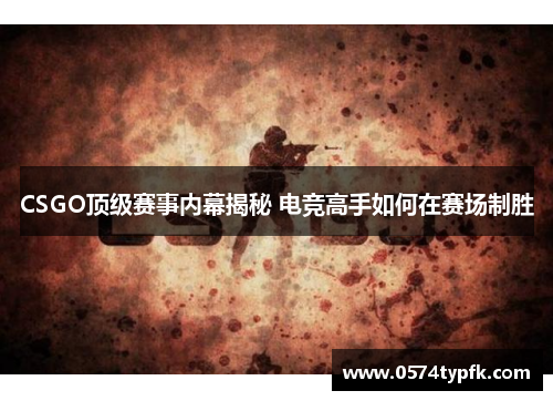 CSGO顶级赛事内幕揭秘 电竞高手如何在赛场制胜
