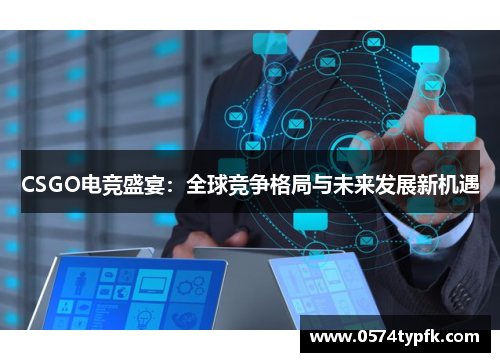 CSGO电竞盛宴：全球竞争格局与未来发展新机遇