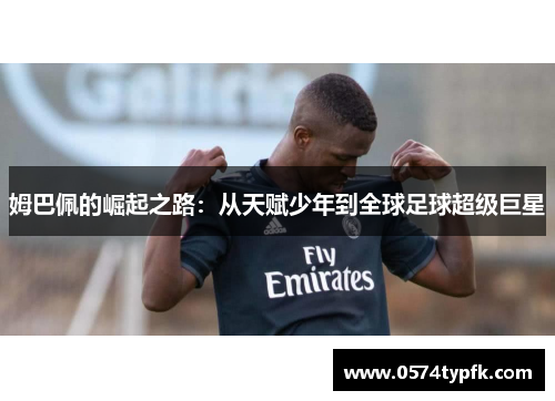 姆巴佩的崛起之路：从天赋少年到全球足球超级巨星