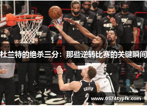 杜兰特的绝杀三分:那些逆转比赛的关键瞬间 杜兰特的绝杀三分:那些逆转比赛的关键瞬间
