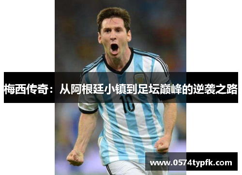 梅西传奇：从阿根廷小镇到足坛巅峰的逆袭之路