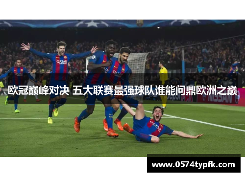 欧冠巅峰对决 五大联赛最强球队谁能问鼎欧洲之巅