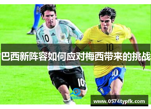 巴西新阵容如何应对梅西带来的挑战