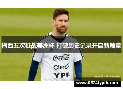 梅西五次征战美洲杯 打破历史记录开启新篇章