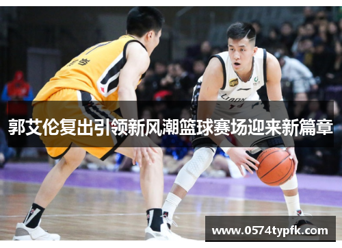 郭艾伦复出引领新风潮篮球赛场迎来新篇章
