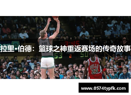 拉里·伯德：篮球之神重返赛场的传奇故事