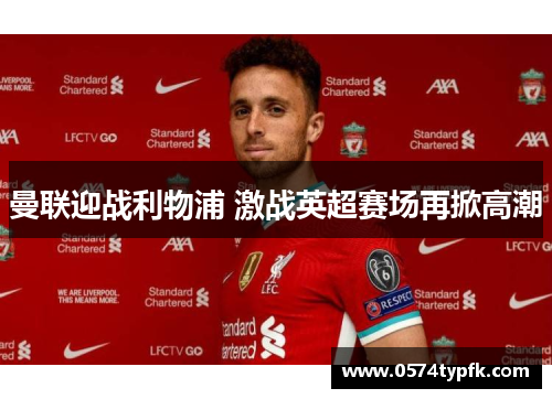 曼联迎战利物浦 激战英超赛场再掀高潮