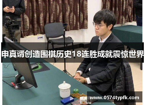 申真谞创造围棋历史18连胜成就震惊世界