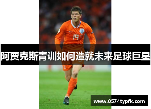 阿贾克斯青训如何造就未来足球巨星
