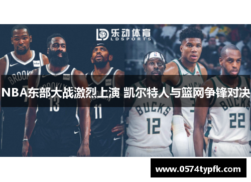 NBA东部大战激烈上演 凯尔特人与篮网争锋对决