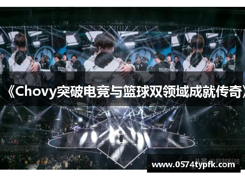 《Chovy突破电竞与篮球双领域成就传奇》