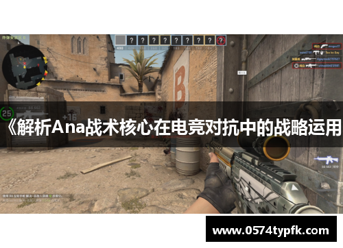 《解析Ana战术核心在电竞对抗中的战略运用》