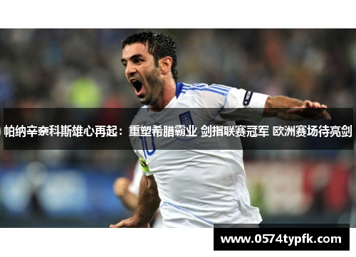 帕纳辛奈科斯雄心再起：重塑希腊霸业 剑指联赛冠军 欧洲赛场待亮剑