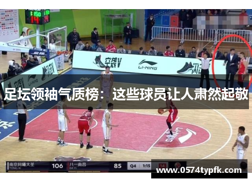 足坛领袖气质榜：这些球员让人肃然起敬