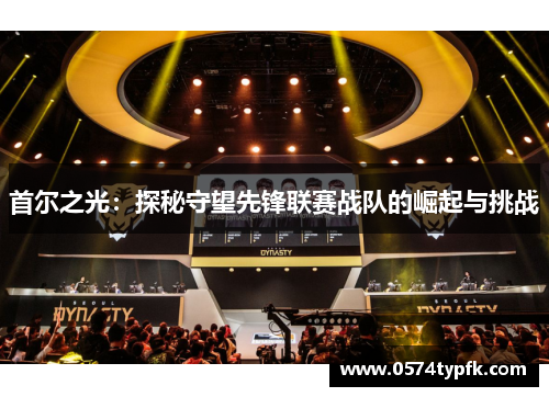 首尔之光：探秘守望先锋联赛战队的崛起与挑战