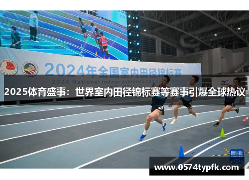 2025体育盛事：世界室内田径锦标赛等赛事引爆全球热议