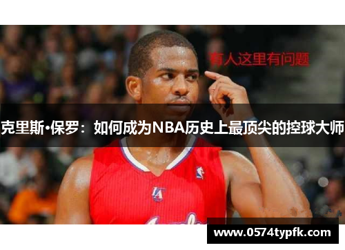 克里斯·保罗：如何成为NBA历史上最顶尖的控球大师