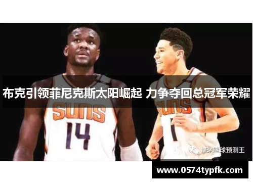 布克引领菲尼克斯太阳崛起 力争夺回总冠军荣耀