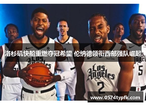 洛杉矶快船重燃夺冠希望 伦纳德领衔西部强队崛起