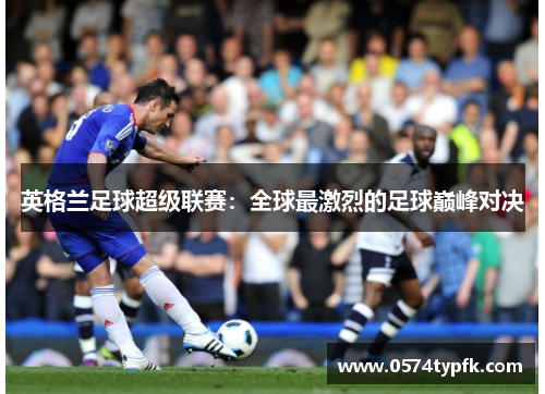 英格兰足球超级联赛：全球最激烈的足球巅峰对决