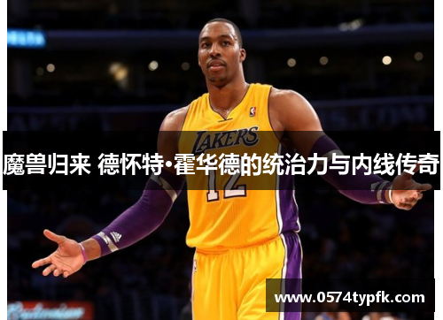 魔兽归来 德怀特·霍华德的统治力与内线传奇