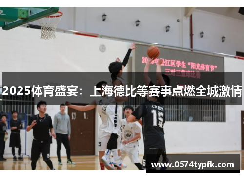 2025体育盛宴:上海德比等赛事点燃全城激情 2025体育盛宴:上海德比等赛事点燃全城激情