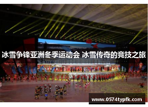 冰雪争锋亚洲冬季运动会 冰雪传奇的竞技之旅