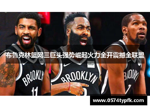 布鲁克林篮网三巨头强势崛起火力全开震撼全联盟