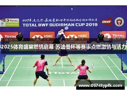 2025体育盛宴燃情启幕 苏迪曼杯等赛事点燃激情与活力