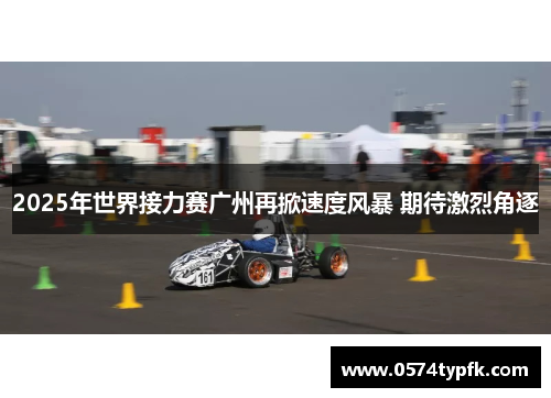 2025年世界接力赛广州再掀速度风暴 期待激烈角逐