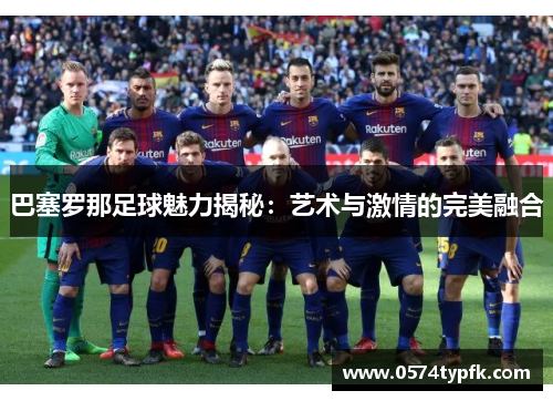 巴塞罗那足球魅力揭秘：艺术与激情的完美融合
