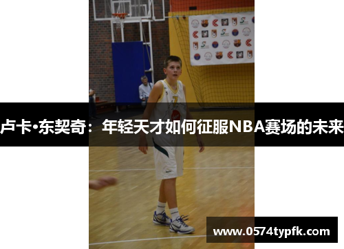 卢卡·东契奇：年轻天才如何征服NBA赛场的未来