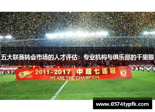 五大联赛转会市场的人才评估：专业机构与俱乐部的千里眼