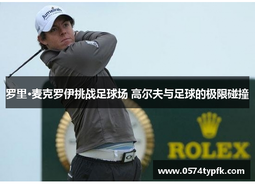 罗里·麦克罗伊挑战足球场 高尔夫与足球的极限碰撞