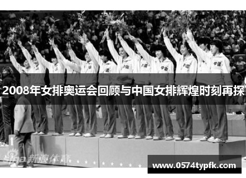 2008年女排奥运会回顾与中国女排辉煌时刻再探