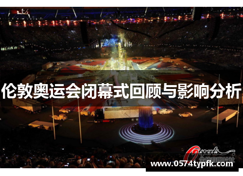 伦敦奥运会闭幕式回顾与影响分析